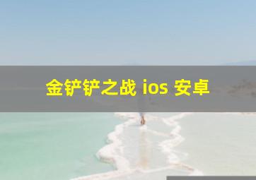 金铲铲之战 ios 安卓